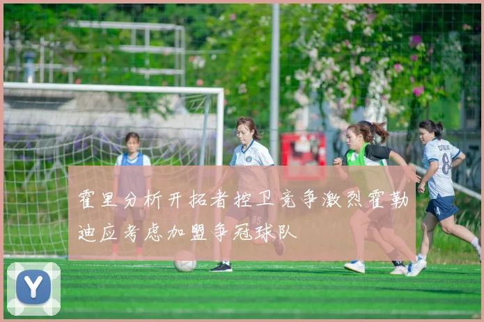 霍里分析开拓者控卫竞争激烈霍勒迪应考虑加盟争冠球队