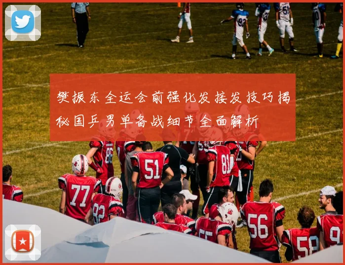 樊振东全运会前强化发接发技巧揭秘国乒男单备战细节全面解析