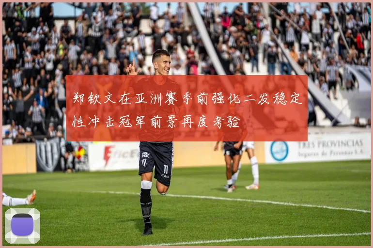 郑钦文在亚洲赛季前强化二发稳定性冲击冠军前景再度考验